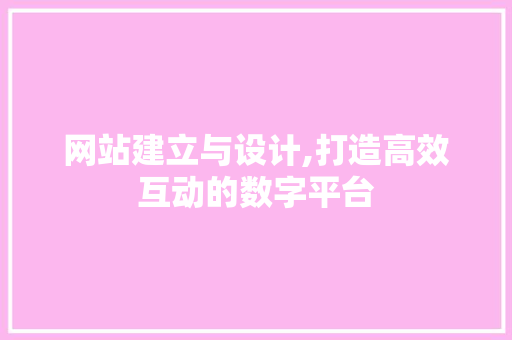网站建立与设计,打造高效互动的数字平台 网站建立与设计,打造高效互动的数字平台 网站建设公司