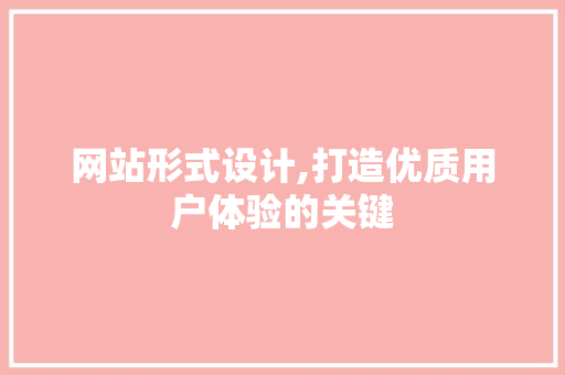 网站形式设计,打造优质用户体验的关键 网站形式设计,打造优质用户体验的关键 百度SEO
