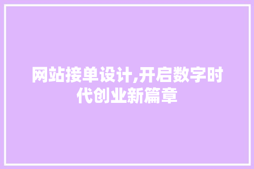 网站接单设计,开启数字时代创业新篇章 网站接单设计,开启数字时代创业新篇章 SEO关键词