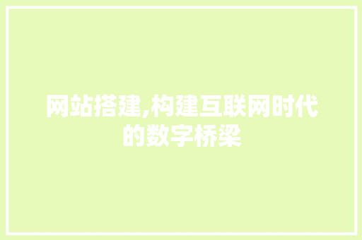 网站搭建,构建互联网时代的数字桥梁 网站搭建,构建互联网时代的数字桥梁 搜狗SEO