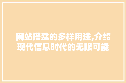 网站搭建的多样用途,介绍现代信息时代的无限可能 网站搭建的多样用途,介绍现代信息时代的无限可能 搜狗SEO