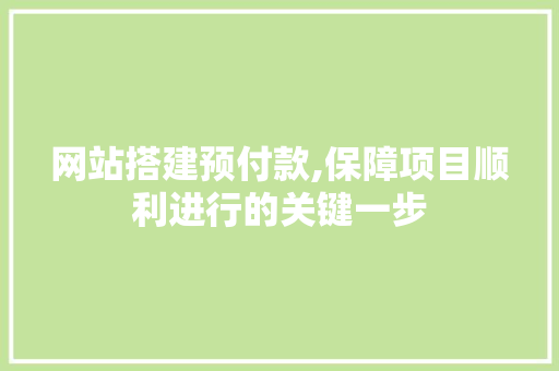 网站搭建预付款,保障项目顺利进行的关键一步 网站搭建预付款,保障项目顺利进行的关键一步 神马SEO