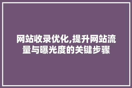网站收录优化,提升网站流量与曝光度的关键步骤 网站收录优化,提升网站流量与曝光度的关键步骤 神马SEO