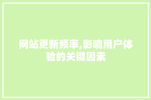 网站更新频率,影响用户体验的关键因素 网站更新频率,影响用户体验的关键因素 搜狗SEO