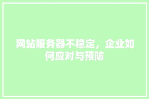 网站服务器不稳定，企业如何应对与预防 网站服务器不稳定，企业如何应对与预防 搜狗SEO