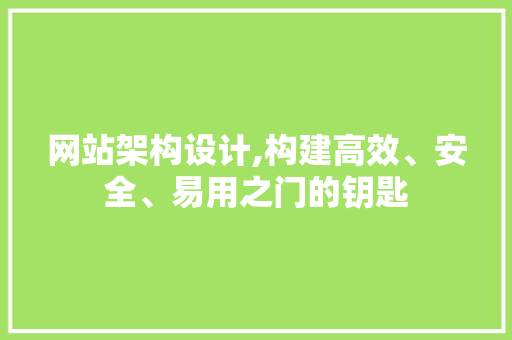 网站架构设计,构建高效、安全、易用之门的钥匙 搜狗SEO 网站架构设计,构建高效、安全、易用之门的钥匙 网站架构设计,构建高效、安全、易用之门的钥匙 搜狗SEO