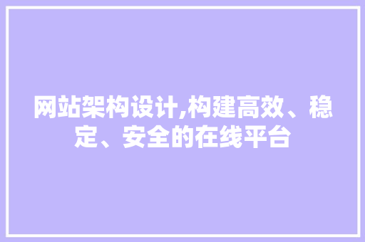 网站架构设计,构建高效、稳定、安全的在线平台 网站架构设计,构建高效、稳定、安全的在线平台 网站建设公司