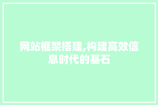 网站框架搭建,构建高效信息时代的基石 网站框架搭建,构建高效信息时代的基石 神马SEO