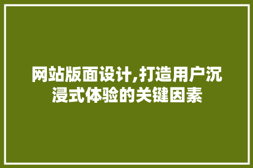 网站版面设计,打造用户沉浸式体验的关键因素 网站版面设计,打造用户沉浸式体验的关键因素 SEO关键词
