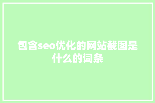 包含seo优化的网站截图是什么的词条 百度SEO 包含seo优化的网站截图是什么的词条 包含seo优化的网站截图是什么的词条 百度SEO