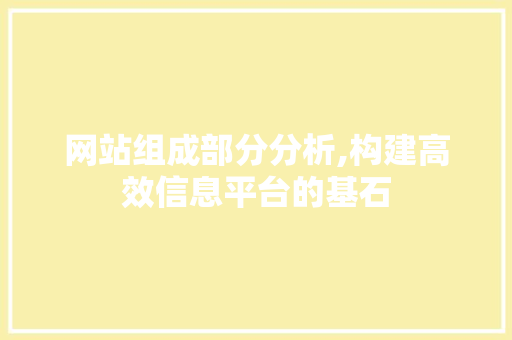 网站组成部分分析,构建高效信息平台的基石 网站组成部分分析,构建高效信息平台的基石 网站建设公司