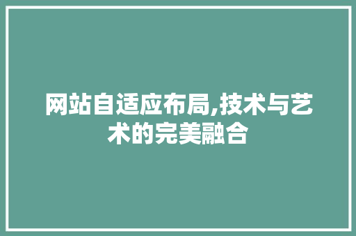 网站自适应布局,技术与艺术的完美融合