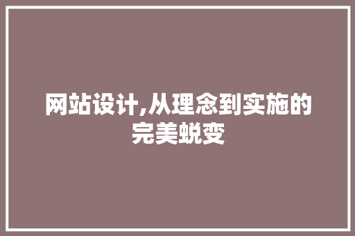网站设计,从理念到实施的完美蜕变 网站设计,从理念到实施的完美蜕变 SEO关键词