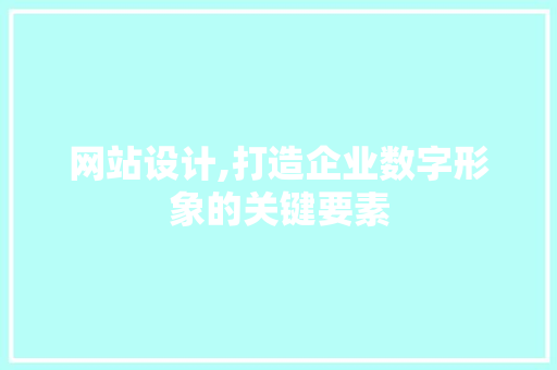 网站设计,打造企业数字形象的关键要素 网站设计,打造企业数字形象的关键要素 百度SEO