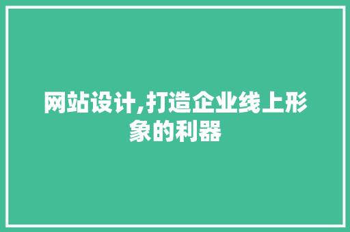 网站设计,打造企业线上形象的利器 网站设计,打造企业线上形象的利器 必应SEO