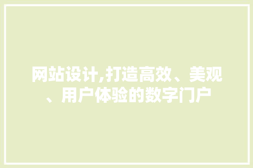 网站设计,打造高效、美观、用户体验的数字门户 网站设计,打造高效、美观、用户体验的数字门户 神马SEO