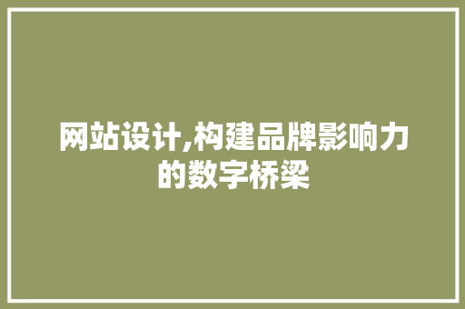 网站设计,构建品牌影响力的数字桥梁 网站设计,构建品牌影响力的数字桥梁 必应SEO