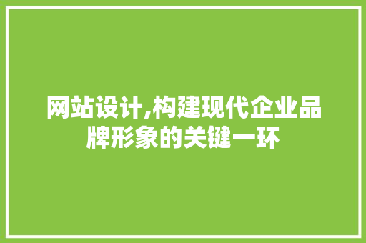 网站设计,构建现代企业品牌形象的关键一环 网站设计,构建现代企业品牌形象的关键一环 神马SEO