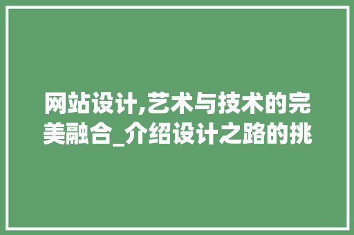 网站设计,艺术与技术的完美融合_介绍设计之路的挑战与机遇 网站设计,艺术与技术的完美融合_介绍设计之路的挑战与机遇 搜狗SEO