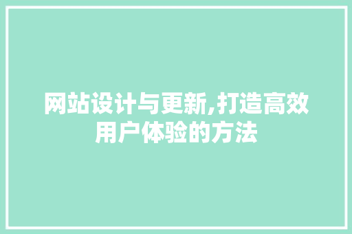 网站设计与更新,打造高效用户体验的方法 网站设计与更新,打造高效用户体验的方法 必应SEO