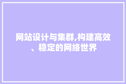 网站设计与集群,构建高效、稳定的网络世界 网站设计与集群,构建高效、稳定的网络世界 百度SEO