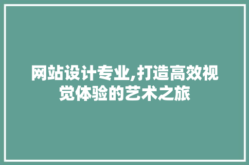 网站设计专业,打造高效视觉体验的艺术之旅 神马SEO 网站设计专业,打造高效视觉体验的艺术之旅 网站设计专业,打造高效视觉体验的艺术之旅 神马SEO