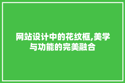 网站设计中的花纹框,美学与功能的完美融合 网站设计中的花纹框,美学与功能的完美融合 搜狗SEO