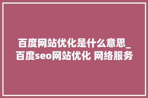 百度网站优化是什么意思_百度seo网站优化 网络服务。 百度网站优化是什么意思_百度seo网站优化 网络服务。 神马SEO