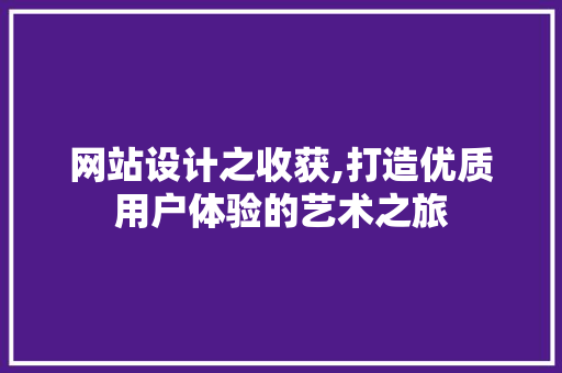 网站设计之收获,打造优质用户体验的艺术之旅 网站设计之收获,打造优质用户体验的艺术之旅 SEO关键词