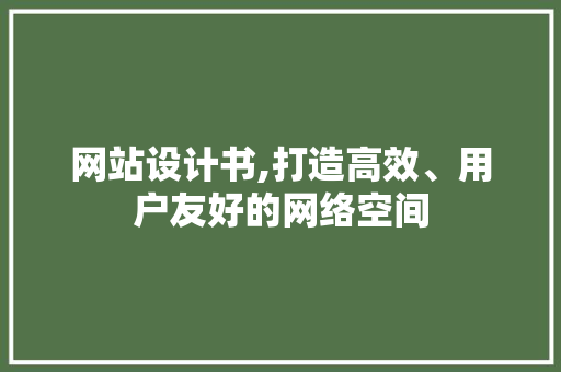 网站设计书,打造高效、用户友好的网络空间 网站设计书,打造高效、用户友好的网络空间 SEO关键词