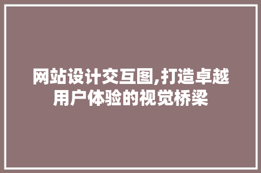 网站设计交互图,打造卓越用户体验的视觉桥梁 网站设计交互图,打造卓越用户体验的视觉桥梁 搜狗SEO