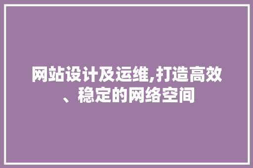 网站设计及运维,打造高效、稳定的网络空间 百度SEO 网站设计及运维,打造高效、稳定的网络空间 网站设计及运维,打造高效、稳定的网络空间 百度SEO