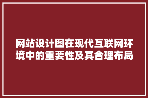 网站设计图在现代互联网环境中的重要性及其合理布局步骤 网站设计图在现代互联网环境中的重要性及其合理布局步骤 SEO关键词