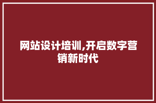 网站设计培训,开启数字营销新时代 网站设计培训,开启数字营销新时代 网站建设公司