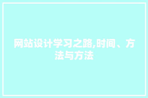 网站设计学习之路,时间、方法与方法 百度SEO 网站设计学习之路,时间、方法与方法 网站设计学习之路,时间、方法与方法 百度SEO