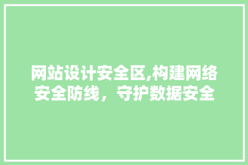 网站设计安全区,构建网络安全防线，守护数据安全 网站设计安全区,构建网络安全防线，守护数据安全 百度SEO
