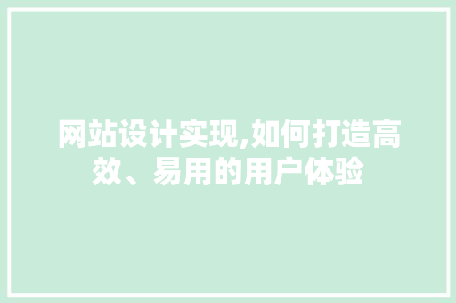 网站设计实现,如何打造高效、易用的用户体验 网站设计实现,如何打造高效、易用的用户体验 神马SEO