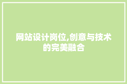 网站设计岗位,创意与技术的完美融合 网站设计岗位,创意与技术的完美融合 必应SEO