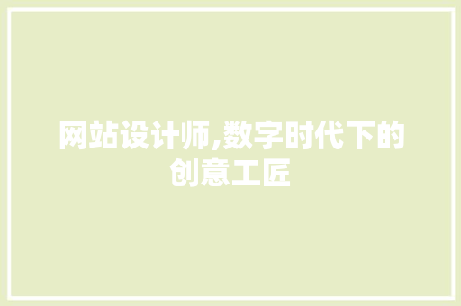 网站设计师,数字时代下的创意工匠 网站设计师,数字时代下的创意工匠 SEO关键词