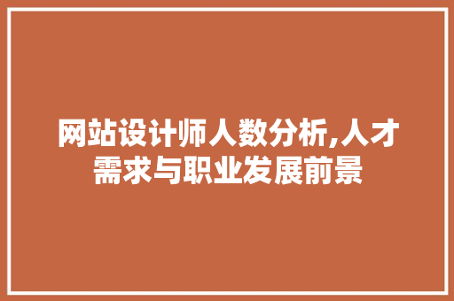 网站设计师人数分析,人才需求与职业发展前景 网站设计师人数分析,人才需求与职业发展前景 必应SEO