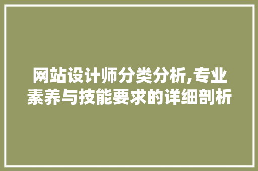 网站设计师分类分析,专业素养与技能要求的详细剖析 网站设计师分类分析,专业素养与技能要求的详细剖析 网站建设公司