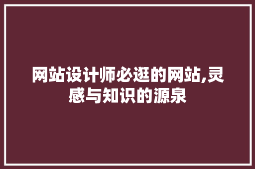 网站设计师必逛的网站,灵感与知识的源泉 网站设计师必逛的网站,灵感与知识的源泉 必应SEO