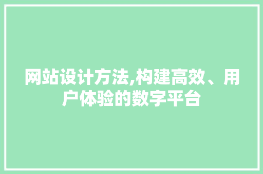 网站设计方法,构建高效、用户体验的数字平台 百度SEO 网站设计方法,构建高效、用户体验的数字平台 网站设计方法,构建高效、用户体验的数字平台 百度SEO