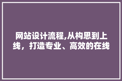 网站设计流程,从构思到上线,打造专业、高效的在线平台 神马SEO 网站设计流程,从构思到上线,打造专业、高效的在线平台 网站设计流程,从构思到上线,打造专业、高效的在线平台 神马SEO