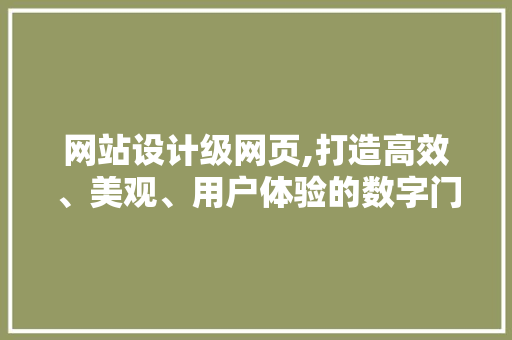 网站设计级网页,打造高效、美观、用户体验的数字门户 网站建设公司 网站设计级网页,打造高效、美观、用户体验的数字门户 网站设计级网页,打造高效、美观、用户体验的数字门户 网站建设公司