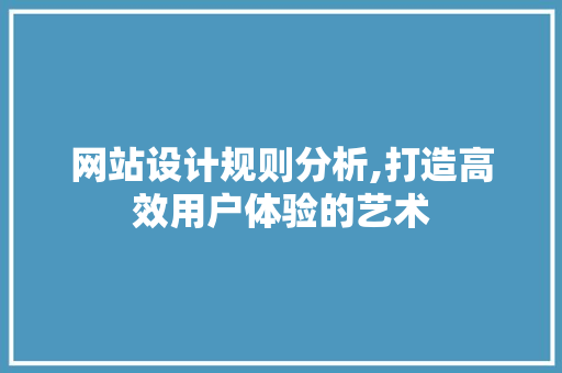 网站设计规则分析,打造高效用户体验的艺术 网站设计规则分析,打造高效用户体验的艺术 SEO关键词
