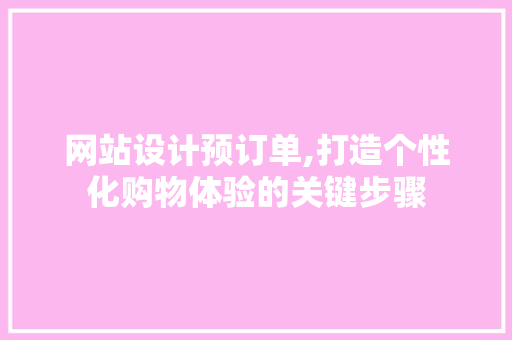 网站设计预订单,打造个性化购物体验的关键步骤 网站设计预订单,打造个性化购物体验的关键步骤 搜狗SEO