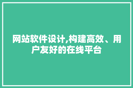 网站软件设计,构建高效、用户友好的在线平台 搜狗SEO 网站软件设计,构建高效、用户友好的在线平台 网站软件设计,构建高效、用户友好的在线平台 搜狗SEO