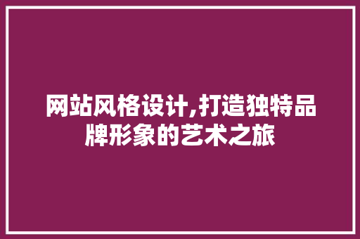 网站风格设计,打造独特品牌形象的艺术之旅 网站风格设计,打造独特品牌形象的艺术之旅 网站建设公司