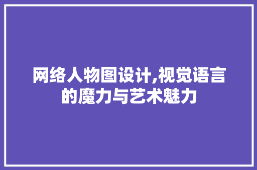 网络人物图设计,视觉语言的魔力与艺术魅力